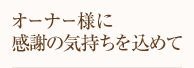 オーナー様に感謝の気持ちを込めて