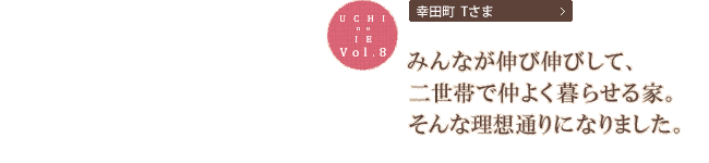 みんなが伸び伸びして、二世帯で仲よく暮らせる家。そんな理想通りになりました。